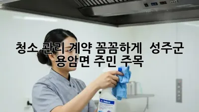 청소 관리 계약, 꼼꼼하게! 🧹 성주군 용암면 주민 주목! ✨