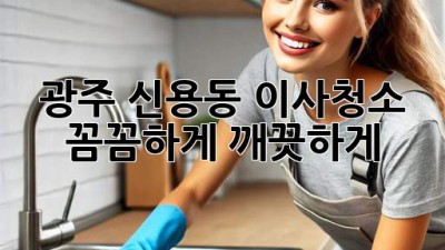 광주 신용동 이사청소: 꼼꼼하게, 깨끗하게!