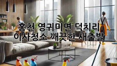 홍천 영귀미면 덕치리 이사청소: 깨끗한 새출발!