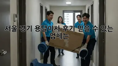 서울, 경기 용달이사 후기: 믿을 수 있는 업체는?
